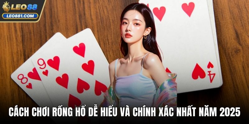 Cách Chơi Rồng Hổ Dễ Hiểu Và Chính Xác Nhất Năm 2025